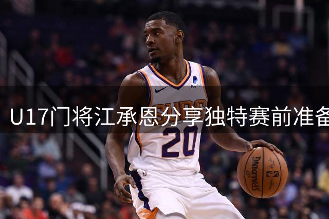 U17门将江承恩分享独特赛前准备：背头造型助阵守门